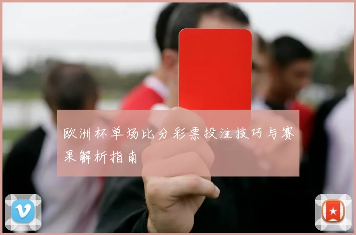 欧洲杯单场比分彩票投注技巧与赛果解析指南