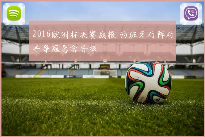 2016欧洲杯决赛战报 西班牙对阵对手争冠悬念升级