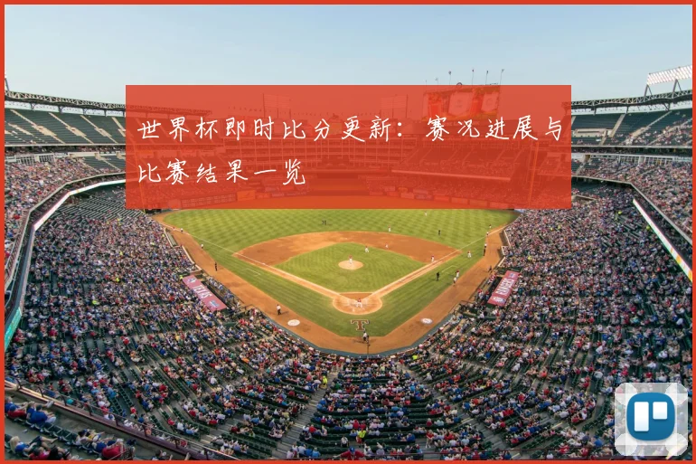世界杯即时比分更新:赛况进展与比赛结果一览