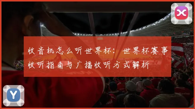 收音机怎么听世界杯:世界杯赛事收听指南与广播收听方式解析
