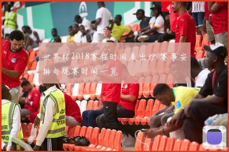世界杯2018赛程时间表出炉 赛事安排与观赛时间一览