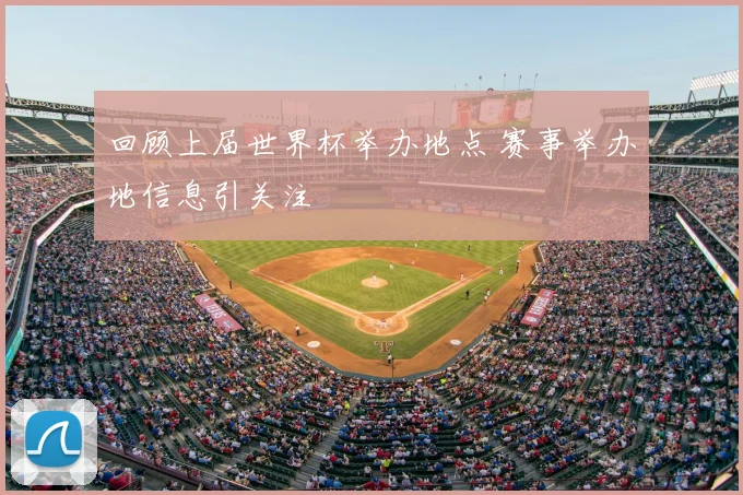 回顾上届世界杯举办地点 赛事举办地信息引关注