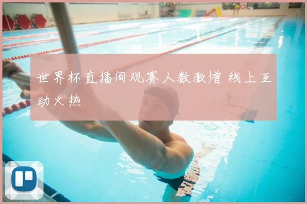 世界杯直播间观赛人数激增 线上互动火热