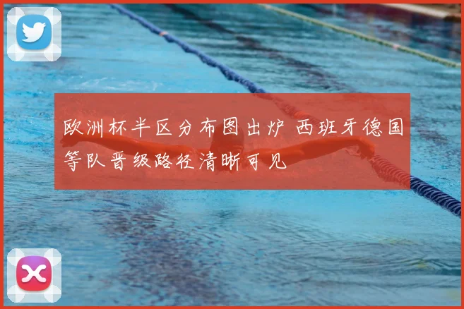 欧洲杯半区分布图出炉 西班牙德国等队晋级路径清晰可见