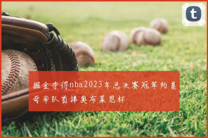 掘金夺得nba2023年总决赛冠军约基奇率队首捧奥布莱恩杯