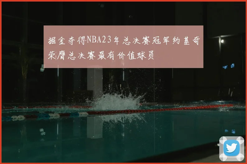 掘金夺得NBA23年总决赛冠军约基奇荣膺总决赛最有价值球员